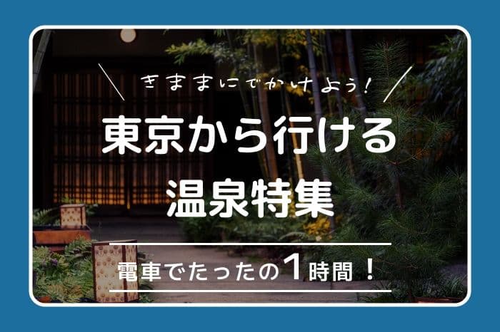 電車で1時間!東京から気軽に行ける、癒し温泉スポット3選を徹底解説 illustration